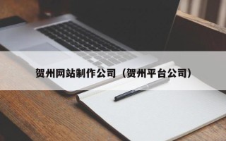 太康贺州网站制作公司（贺州平台公司）